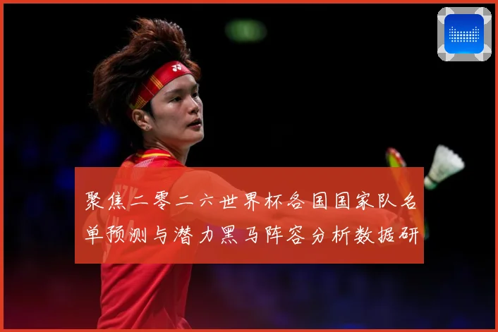 聚焦二零二六世界杯各国国家队名单预测与潜力黑马阵容分析数据研判