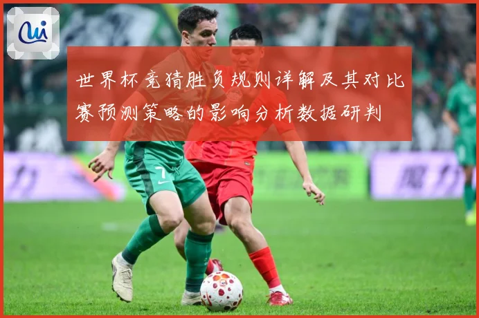 世界杯竞猜胜负规则详解及其对比赛预测策略的影响分析数据研判