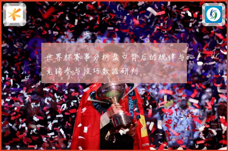 世界杯赛事分析盘口背后的规律与竞猜参与技巧数据研判
