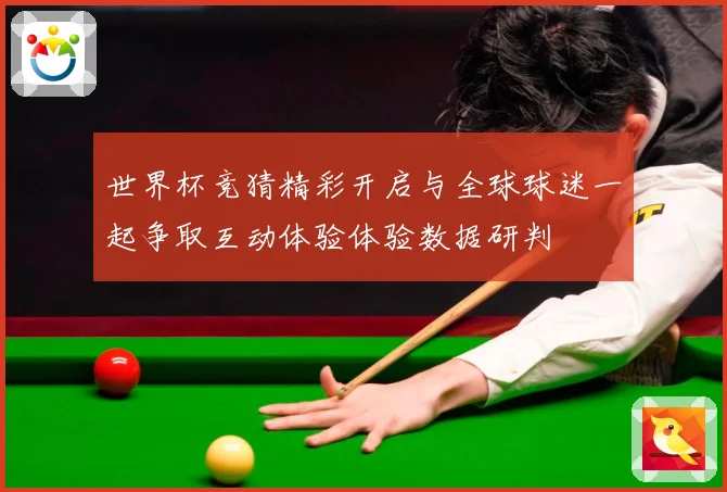 世界杯竞猜精彩开启与全球球迷一起争取互动体验体验数据研判