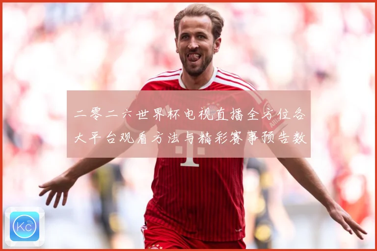 二零二六世界杯电视直播全方位各大平台观看方法与精彩赛事预告数据研判