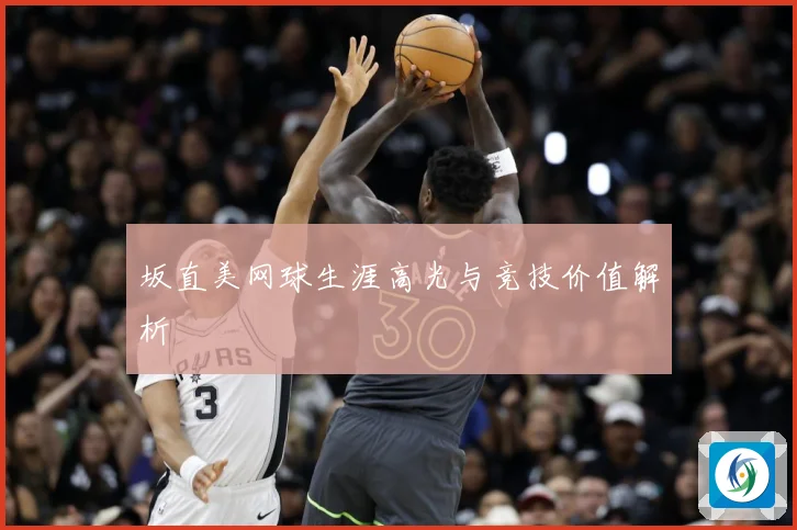 坂直美网球生涯高光与竞技价值解析