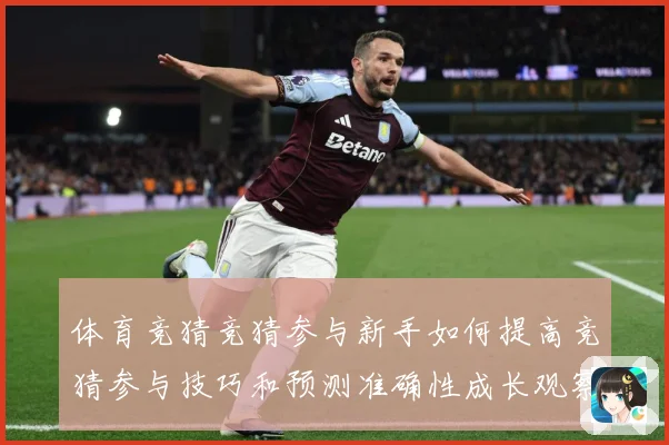 体育竞猜竞猜参与新手如何提高竞猜参与技巧和预测准确性成长观察