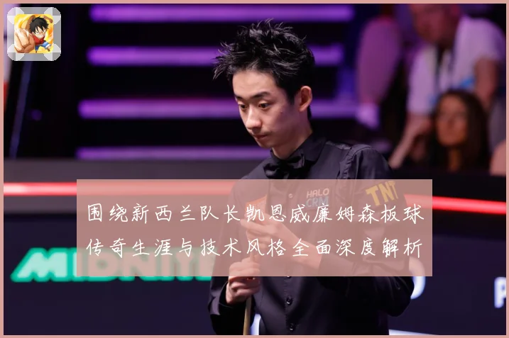 围绕新西兰队长凯恩威廉姆森板球传奇生涯与技术风格全面深度解析