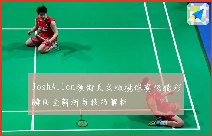 JoshAllen领衔美式橄榄球赛场精彩瞬间全解析与技巧解析