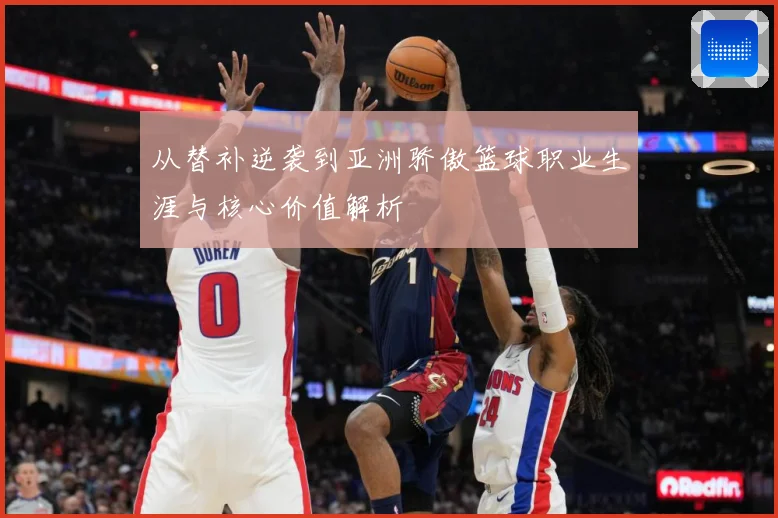 从替补逆袭到亚洲骄傲篮球职业生涯与核心价值解析