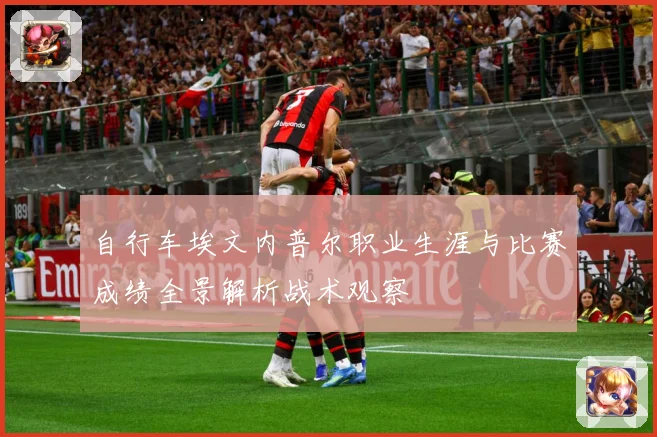 自行车埃文内普尔职业生涯与比赛成绩全景解析战术观察