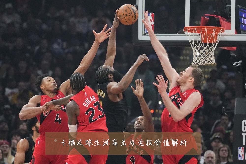 卡福足球生涯高光与竞技价值解析