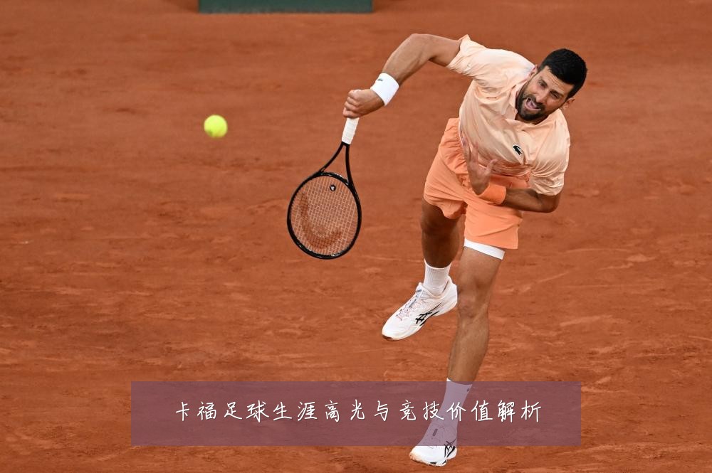 卡福足球生涯高光与竞技价值解析