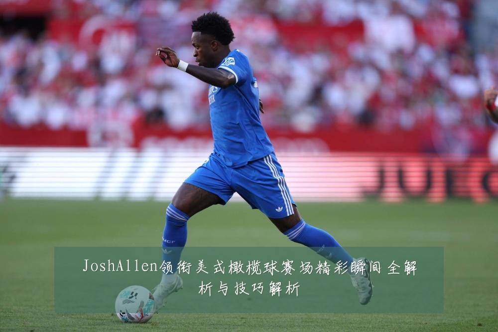 JoshAllen领衔美式橄榄球赛场精彩瞬间全解析与技巧解析