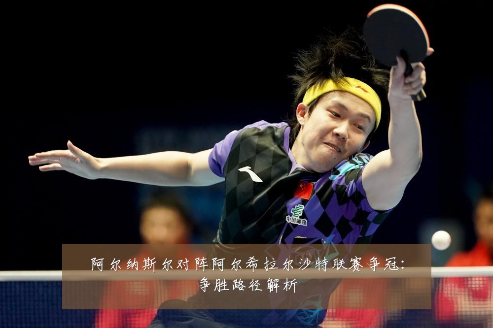阿尔纳斯尔对阵阿尔希拉尔沙特联赛争冠：争胜路径解析