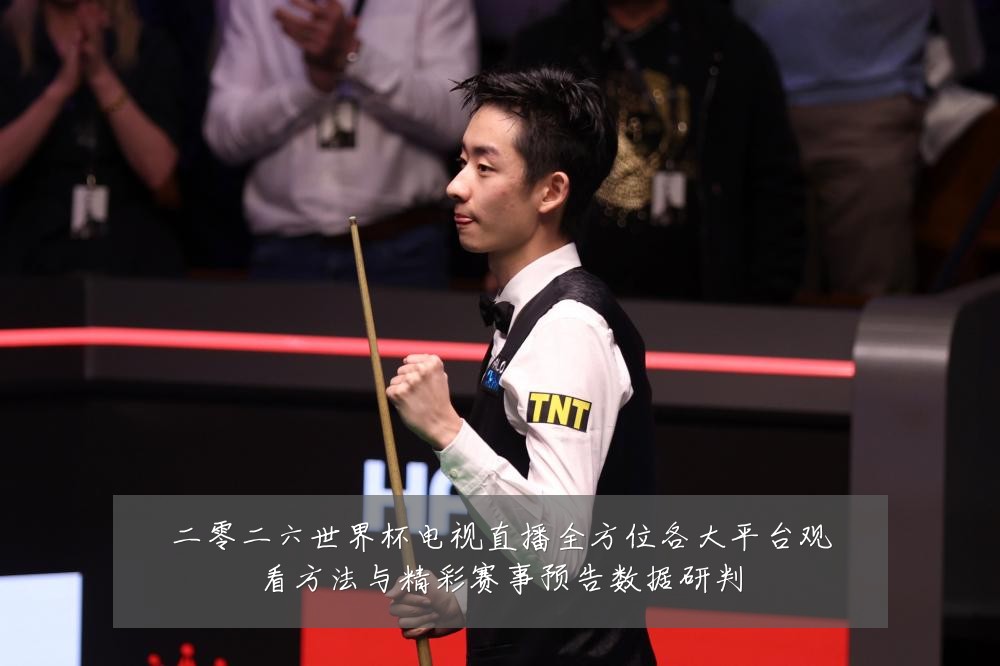 二零二六世界杯电视直播全方位各大平台观看方法与精彩赛事预告数据研判