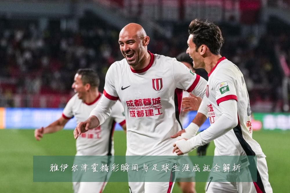 雅伊尔津霍精彩瞬间与足球生涯成就全解析