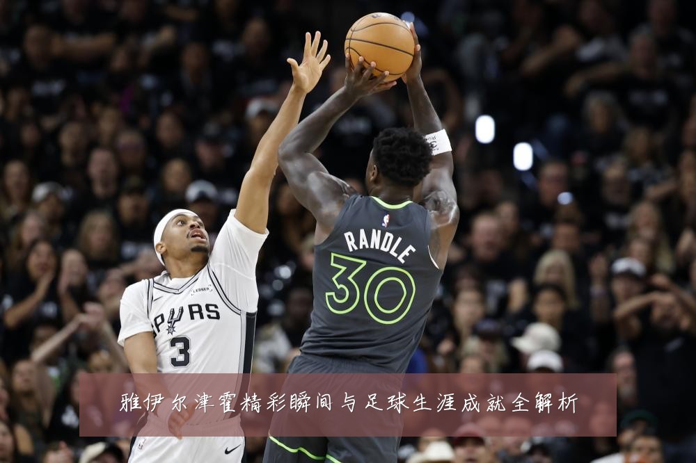 雅伊尔津霍精彩瞬间与足球生涯成就全解析