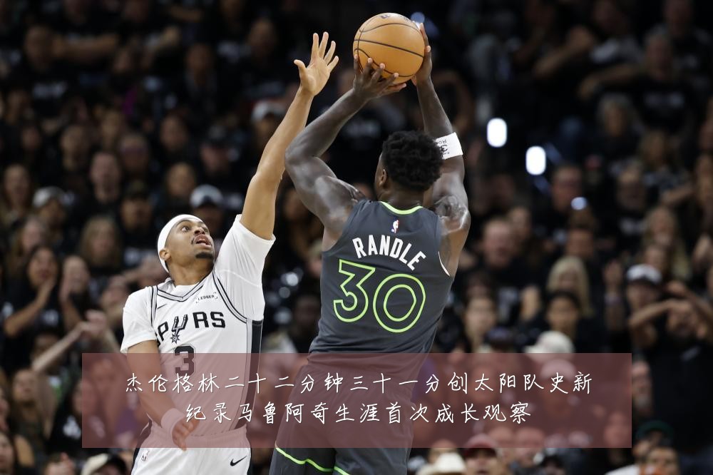 杰伦格林二十二分钟三十一分创太阳队史新纪录马鲁阿奇生涯首次成长观察