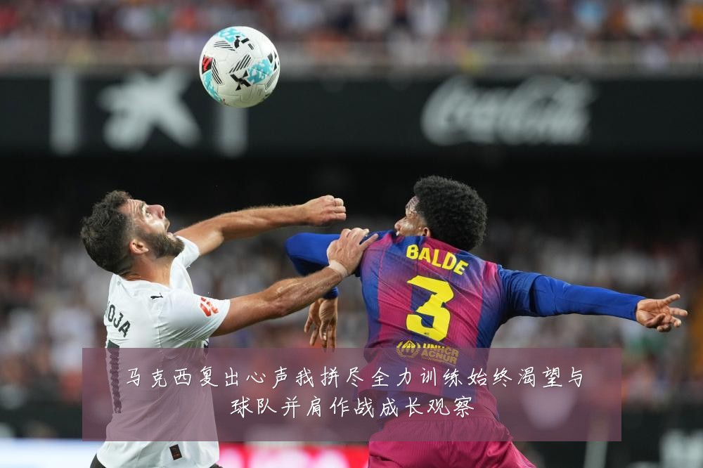 马克西复出心声我拼尽全力训练始终渴望与球队并肩作战成长观察