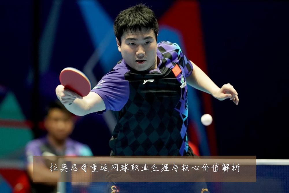 拉奥尼奇重返网球职业生涯与核心价值解析