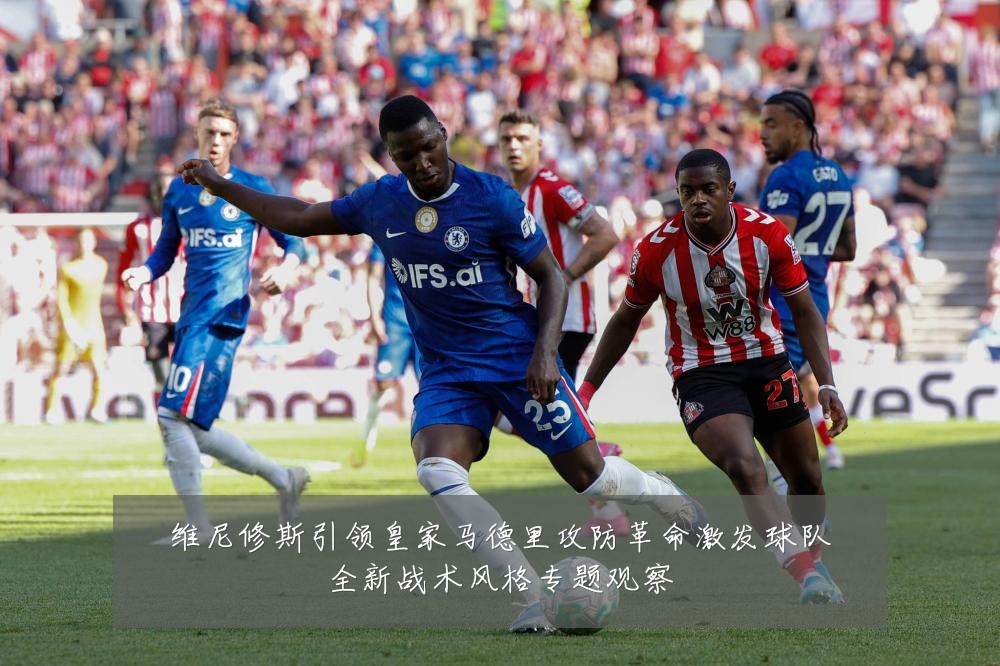 维尼修斯引领皇家马德里攻防革命激发球队全新战术风格专题观察