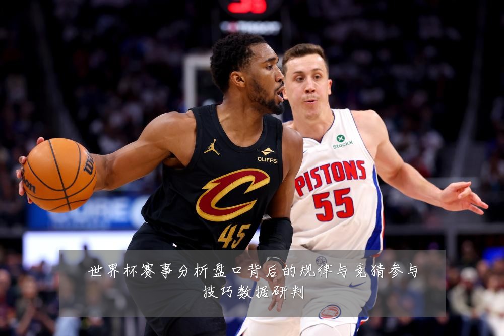 世界杯赛事分析盘口背后的规律与竞猜参与技巧数据研判